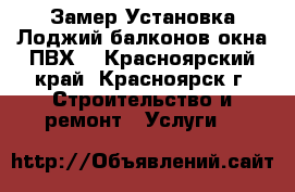 Замер Установка Лоджий балконов окна ПВХ  - Красноярский край, Красноярск г. Строительство и ремонт » Услуги   